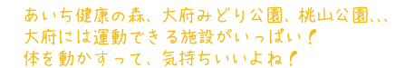 あいち健康の森、大府みどり公園、桃山公園、、、　大府には運動できる施設がいっぱい！
　体を動かすって、気持ちいいよね！