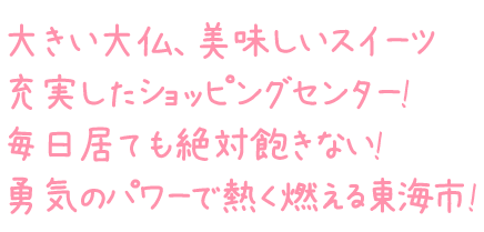 大きい大仏、美味しいスイーツ　充実したショッピングセンター!毎日居ても絶対飽きない!勇気のパワーで熱く燃える東海市!