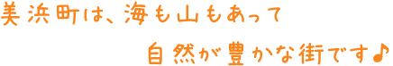 美浜町は、海も山もあって自然が豊かな街です♪