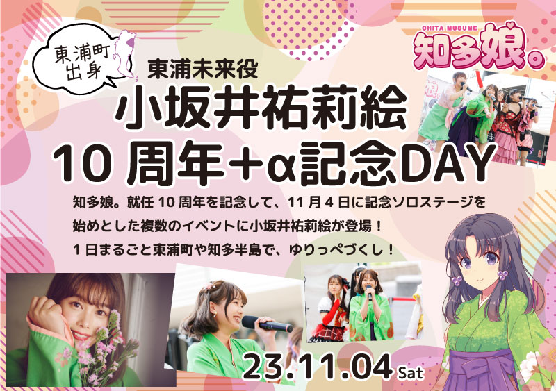 「東浦町出身　知多娘。東浦未来役・小坂井祐莉絵10周年＋α記念DAY」開催！知多娘。就任10周年を記念して、11月4日に記念ソロステージを始めとした複数のイベントに小坂井祐莉絵が登場！1日まるごと東浦町や知多半島で、ゆりっぺづくし